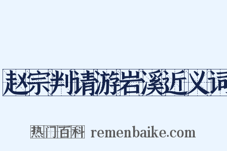 赵宗判请游岩溪近义词是什么意思的图片